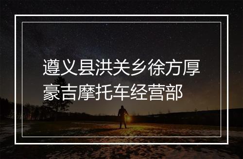 遵义县洪关乡徐方厚豪吉摩托车经营部