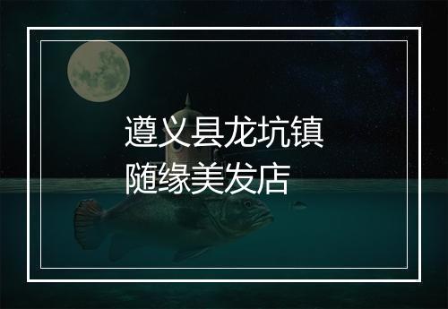 遵义县龙坑镇随缘美发店