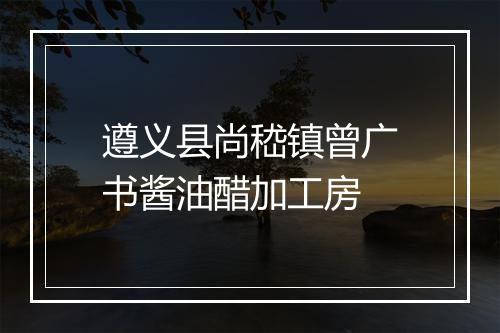遵义县尚嵇镇曾广书酱油醋加工房
