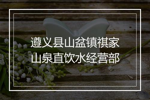 遵义县山盆镇祺家山泉直饮水经营部