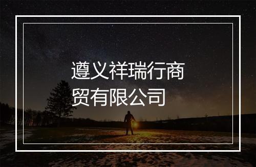 遵义祥瑞行商贸有限公司