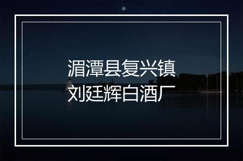 湄潭县复兴镇刘廷辉白酒厂