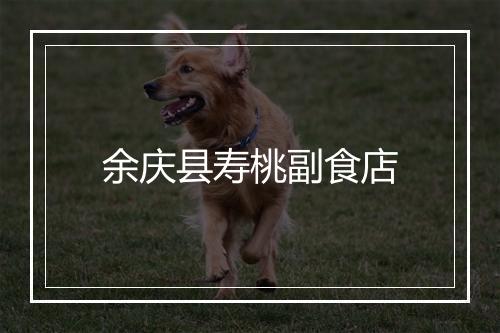 余庆县寿桃副食店