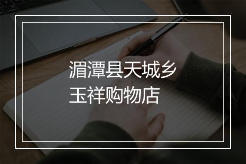 湄潭县天城乡玉祥购物店