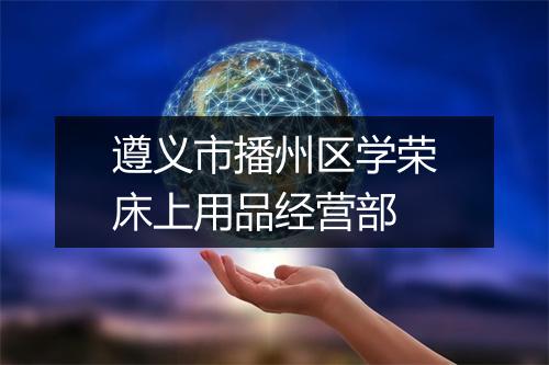 遵义市播州区学荣床上用品经营部