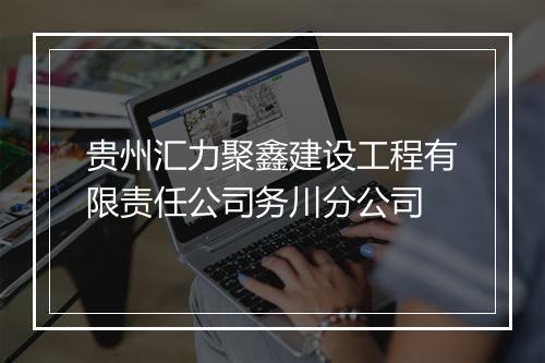 贵州汇力聚鑫建设工程有限责任公司务川分公司