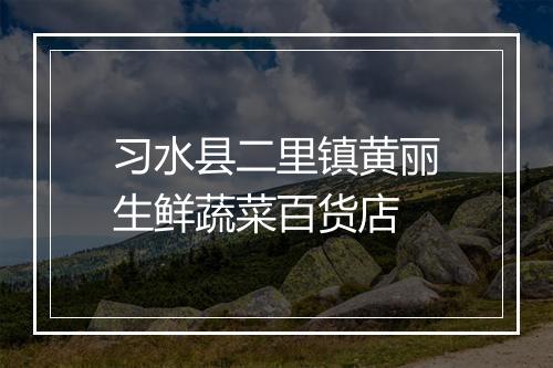 习水县二里镇黄丽生鲜蔬菜百货店