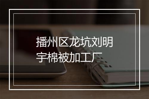 播州区龙坑刘明宇棉被加工厂