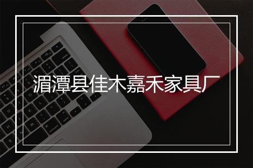 湄潭县佳木嘉禾家具厂