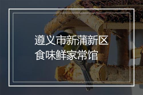 遵义市新蒲新区食味鲜家常馆