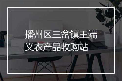 播州区三岔镇王端义农产品收购站