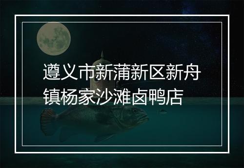 遵义市新蒲新区新舟镇杨家沙滩卤鸭店