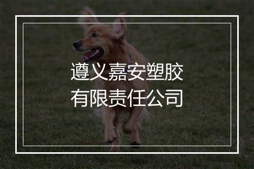 遵义嘉安塑胶有限责任公司