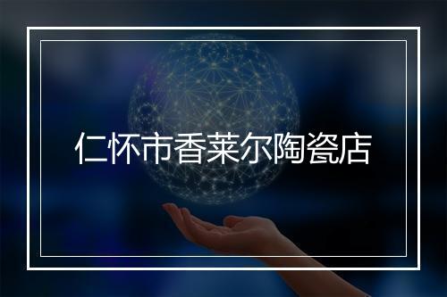仁怀市香莱尔陶瓷店
