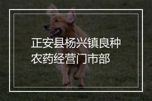 正安县杨兴镇良种农药经营门市部