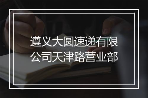 遵义大圆速递有限公司天津路营业部