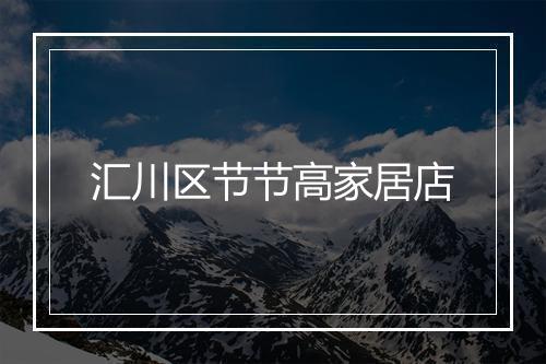 汇川区节节高家居店