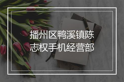 播州区鸭溪镇陈志权手机经营部