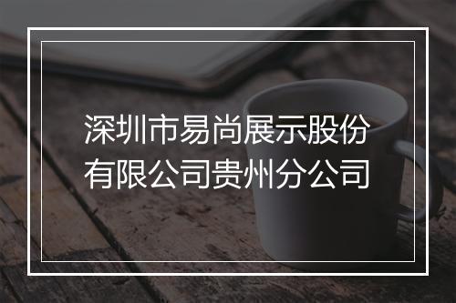 深圳市易尚展示股份有限公司贵州分公司