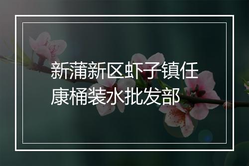 新蒲新区虾子镇任康桶装水批发部