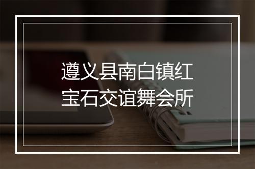 遵义县南白镇红宝石交谊舞会所
