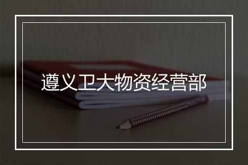 遵义卫大物资经营部