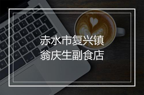 赤水市复兴镇翁庆生副食店