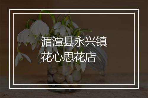 湄潭县永兴镇花心思花店