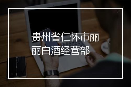 贵州省仁怀市丽丽白酒经营部