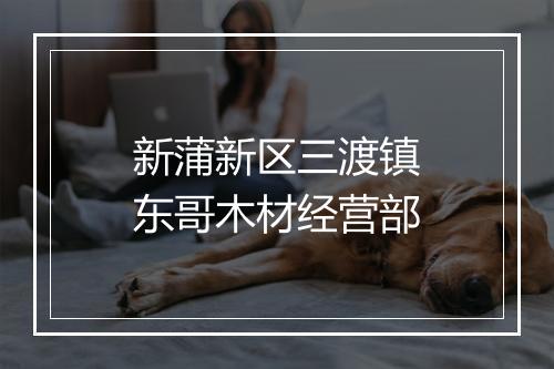 新蒲新区三渡镇东哥木材经营部