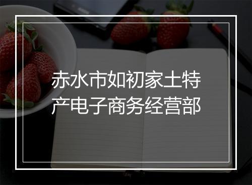 赤水市如初家土特产电子商务经营部