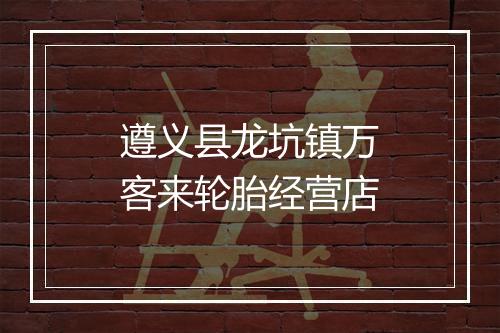 遵义县龙坑镇万客来轮胎经营店