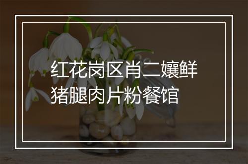 红花岗区肖二孃鲜猪腿肉片粉餐馆