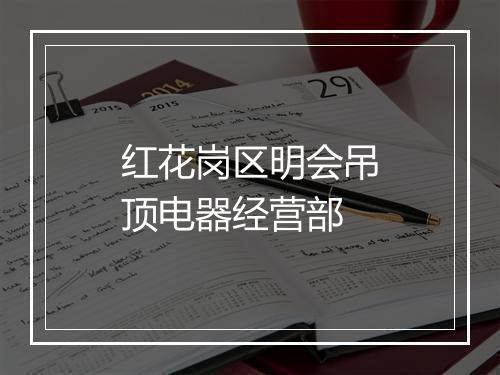 红花岗区明会吊顶电器经营部