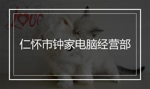 仁怀市钟家电脑经营部