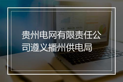 贵州电网有限责任公司遵义播州供电局