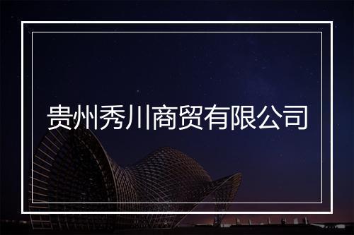 贵州秀川商贸有限公司