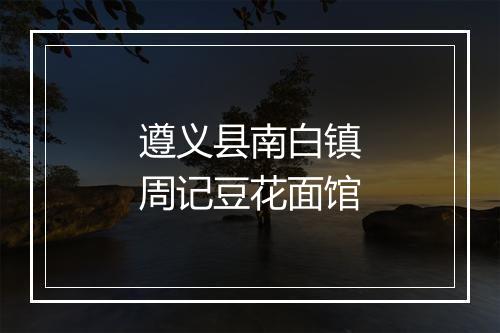 遵义县南白镇周记豆花面馆