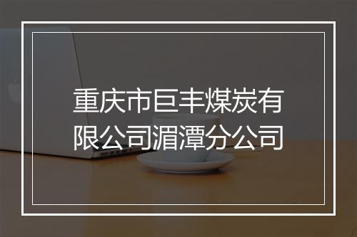 重庆市巨丰煤炭有限公司湄潭分公司
