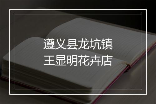 遵义县龙坑镇王显明花卉店
