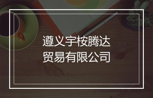 遵义宇桉腾达贸易有限公司