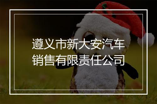 遵义市新大安汽车销售有限责任公司