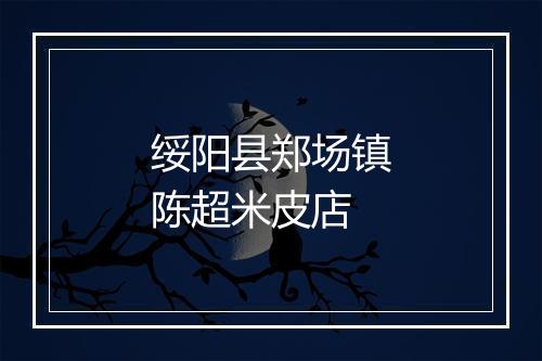 绥阳县郑场镇陈超米皮店