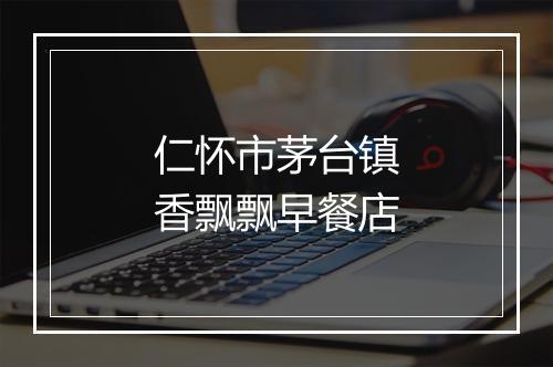 仁怀市茅台镇香飘飘早餐店