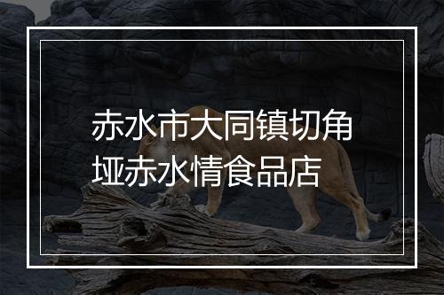 赤水市大同镇切角垭赤水情食品店