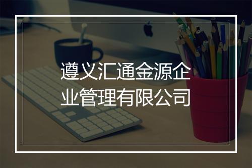 遵义汇通金源企业管理有限公司