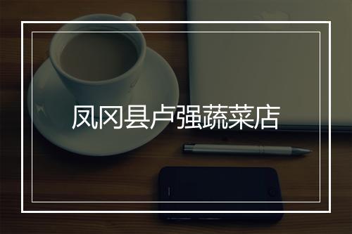 凤冈县卢强蔬菜店