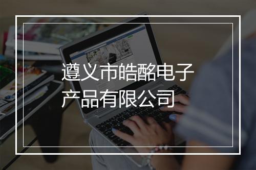 遵义市皓酩电子产品有限公司