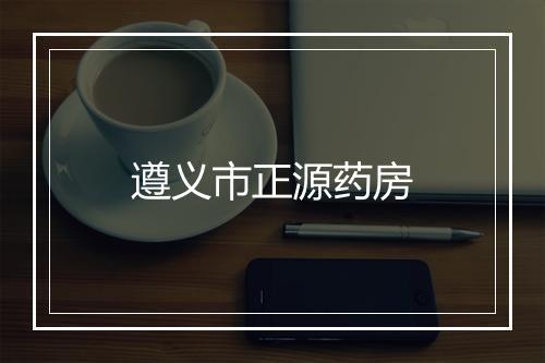 遵义市正源药房