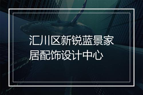 汇川区新锐蓝景家居配饰设计中心
